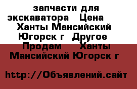 запчасти для экскаватора › Цена ­ 1 - Ханты-Мансийский, Югорск г. Другое » Продам   . Ханты-Мансийский,Югорск г.
